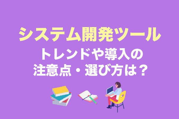 システム開発ツール10選｜トレンドや導入の注意点・選び方は？