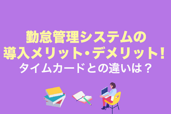 勤怠管理システムの導入メリット・デメリット！タイムカードとの違いは？