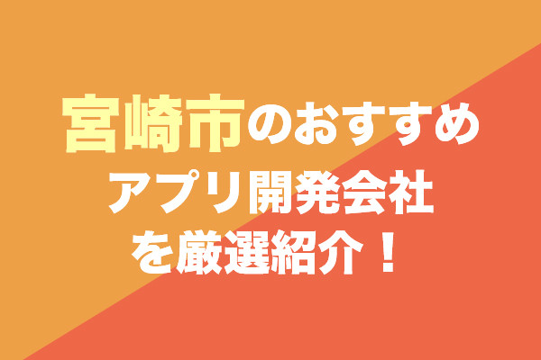 宮崎市のおすすめアプリ開発会社を厳選紹介！