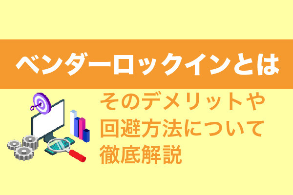 ベンダーロックインとは｜そのデメリットや回避方法について徹底解説