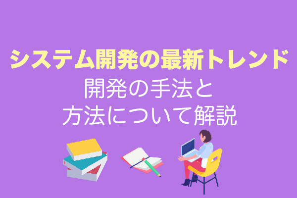 【システム開発の最新トレンド】開発の手法と方法について解説