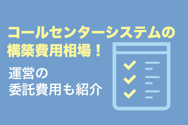 コールセンターシステムの構築費用相場！運営の委託費用も紹介