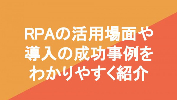 RPAの活用場面や導入の成功事例をわかりやすく紹介