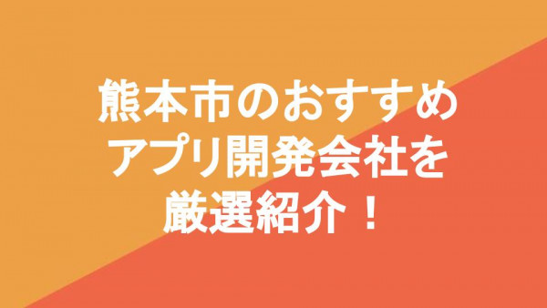 熊本市のおすすめアプリ開発会社を厳選紹介！