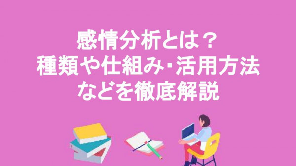 感情分析とは？種類や仕組み・活用方法などを徹底解説