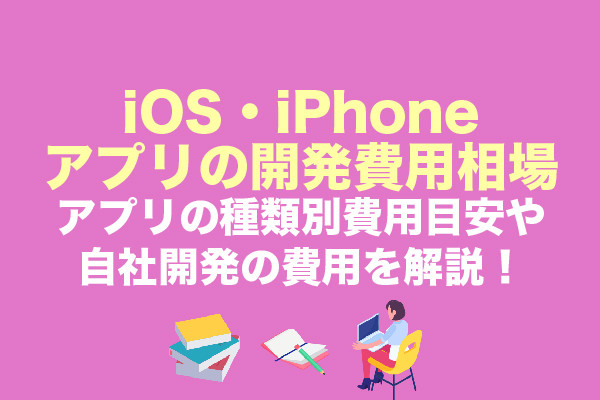 iOS・iPhoneアプリの開発費用相場｜アプリの種類別費用目安や自社開発の費用を解説！