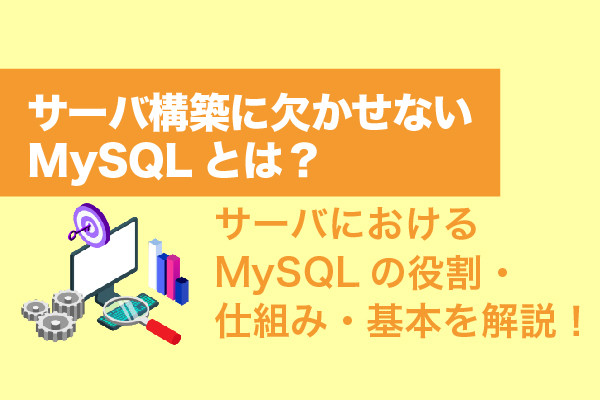 サーバ構築に欠かせないMySQLとは？サーバにおけるMySQLの役割・仕組み・基本を解説！