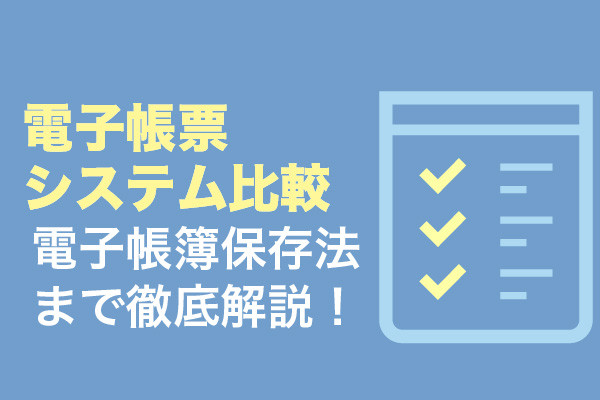 電子帳票システム比較6選！電子帳簿保存法まで徹底解説！