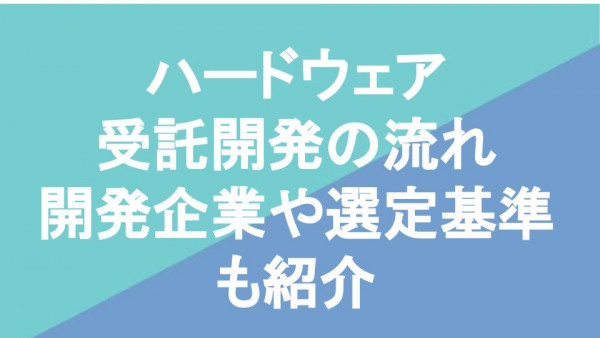 ハードウェア受託開発の流れ開発企業や選定基準も紹介