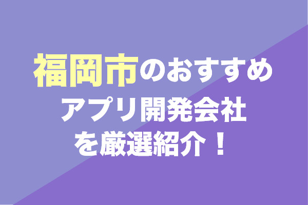 福岡市のアプリ開発会社おすすめ6社を厳選紹介！