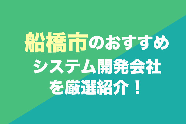 船橋市のシステム開発会社おすすめ7社を厳選紹介！