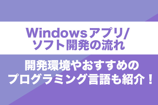 Windowsアプリ/ ソフト開発の流れ｜開発環境やおすすめのプログラミング言語も紹介！