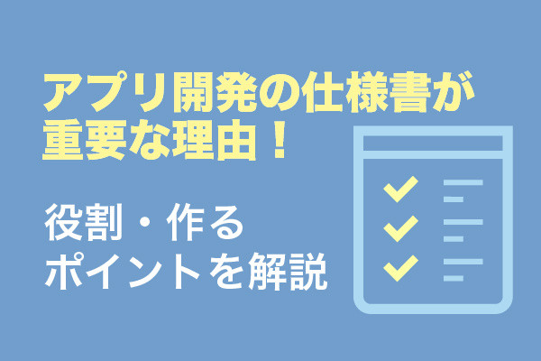 アプリ開発の仕様書が重要な理由！役割・作るポイントを解説