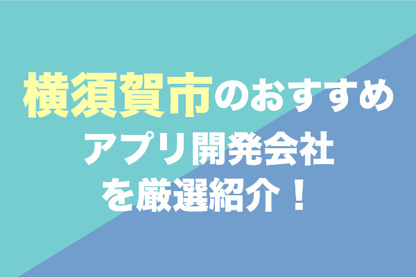 横須賀市のアプリ開発会社おすすめ5社を厳選紹介！