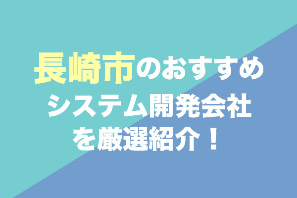 長崎市のシステム開発会社おすすめ7社を厳選紹介！