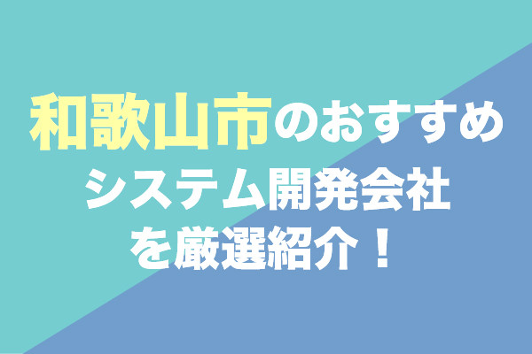 和歌山市のおすすめシステム開発会社を厳選紹介！