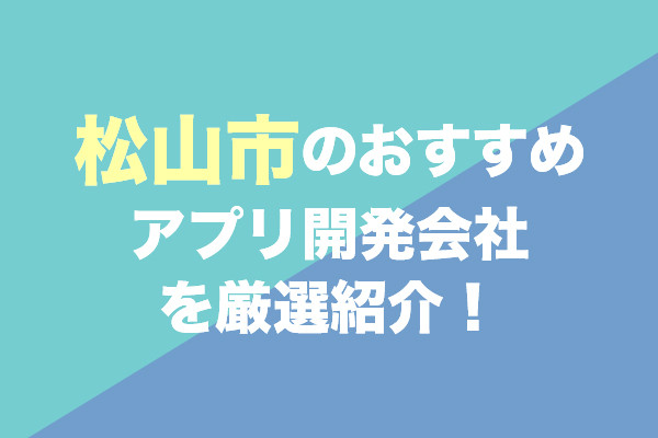 松山市のアプリ開発会社おすすめ5社を厳選紹介！