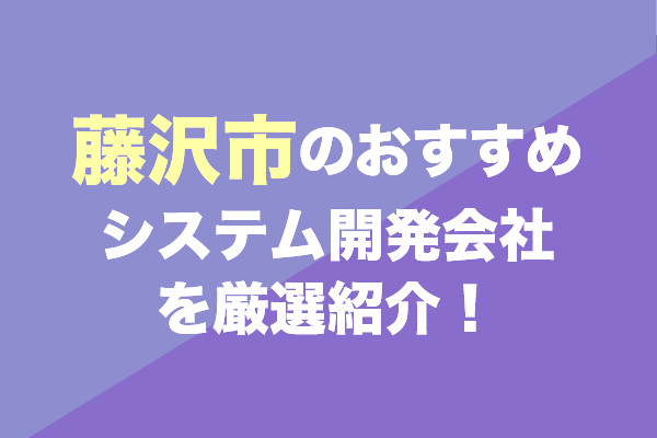 藤沢市のシステム開発会社おすすめ6社を厳選紹介！