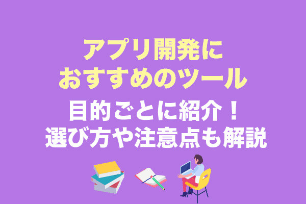 アプリ開発におすすめのツール14選・目的ごとに紹介！選び方や注意点も解説