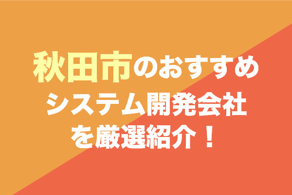 秋田市のおすすめシステム開発会社を厳選紹介！