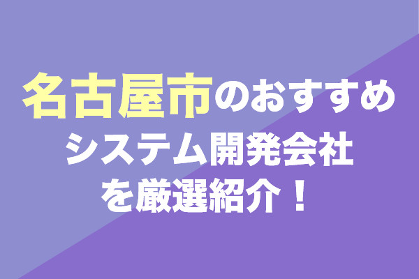 名古屋市のシステム開発会社おすすめ21社を厳選紹介！