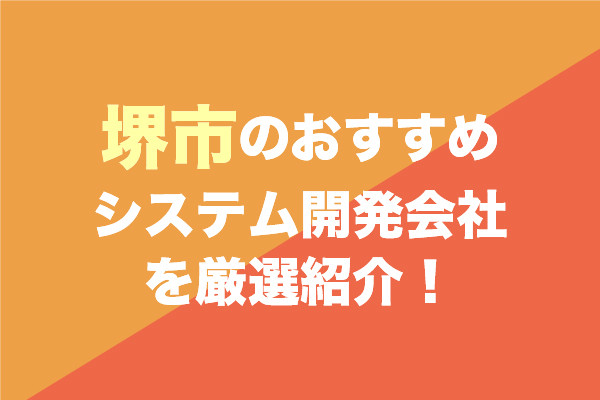 堺市のシステム開発会社おすすめ7社を厳選紹介！