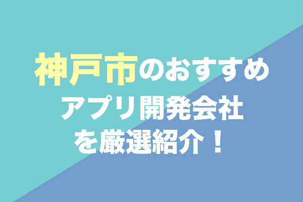 神戸市のアプリ開発会社おすすめ7社を厳選紹介！
