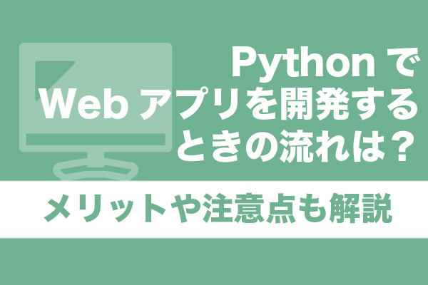 PythonでWebアプリを開発するときの流れは？メリットや注意点も解説