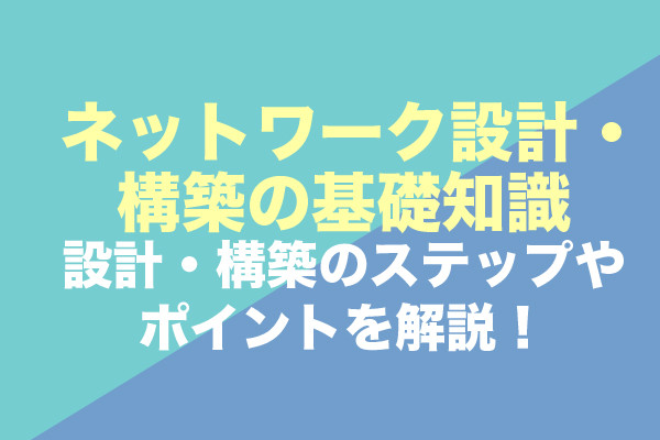 ネットワーク設計・構築の基礎知識｜設計・構築のステップやポイントを解説！