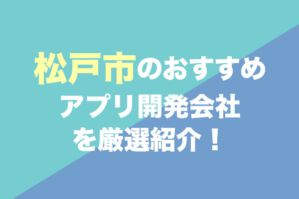 松戸市のアプリ開発会社おすすめ6社を厳選紹介！