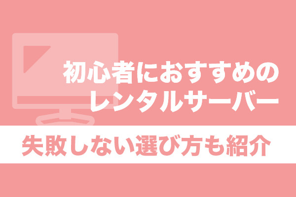 初心者におすすめのレンタルサーバー10選！失敗しない選び方も紹介