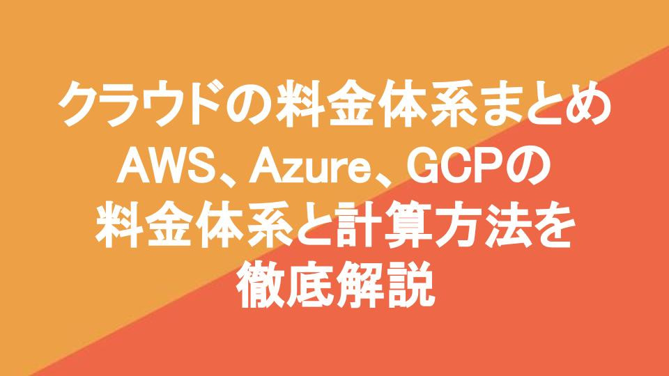 クラウドの料金体系まとめ・AWS、Azure、GCPの料金体系と計算方法を徹底解説