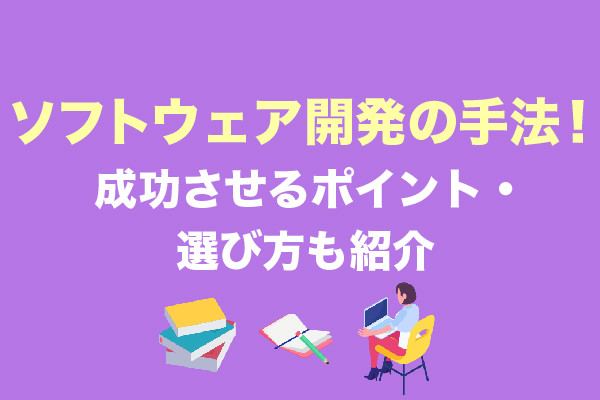 ソフトウェア開発の7つの手法！成功させるポイント・選び方も紹介