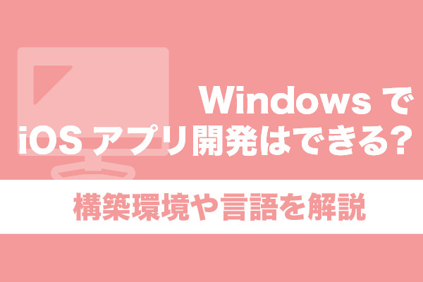 WindowsでiOSアプリ開発はできる？構築環境や言語を解説