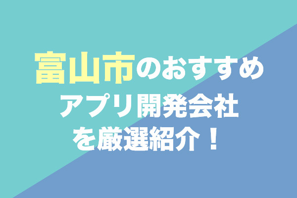 富山市のおすすめアプリ開発会社を厳選紹介！