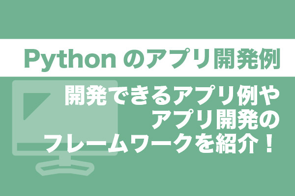 Pythonのアプリ開発例｜開発できるアプリ例やアプリ開発のフレームワークを紹介！