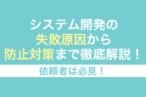 システム開発の失敗原因から防止対策まで徹底解説！依頼者は必見！