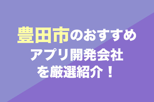 豊田市のアプリ開発会社おすすめ7社を厳選紹介！