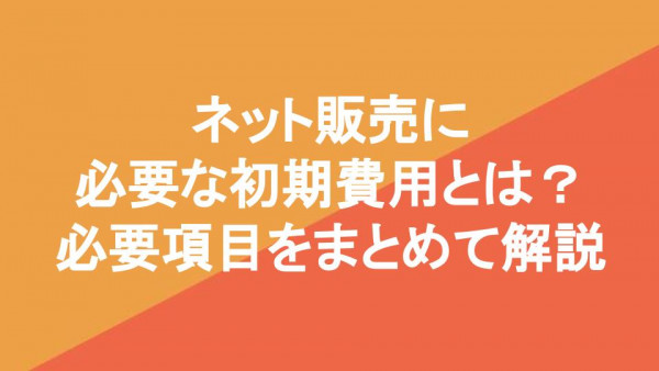 ネット販売に必要な初期費用とは？必要項目をまとめて解説