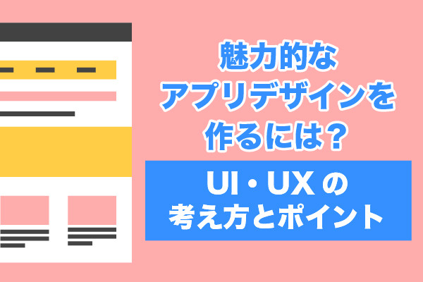 魅力的なアプリデザインを作るには？UI・UXの考え方とポイント