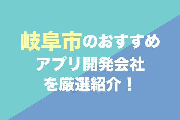 岐阜市のおすすめアプリ開発会社を厳選紹介！