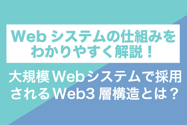 Webシステムの仕組みをわかりやすく解説！大規模Webシステムで採用されるWeb3層構造とは？