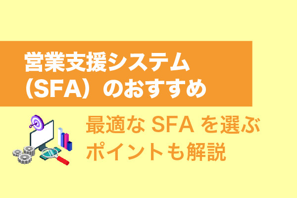 営業支援システム（SFA）のおすすめ13選！最適なSFAを選ぶポイントも解説
