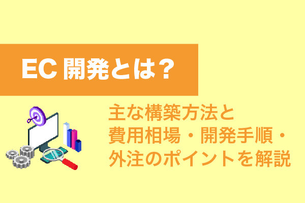 EC開発とは？主な構築方法と費用相場・開発手順・外注のポイントを解説