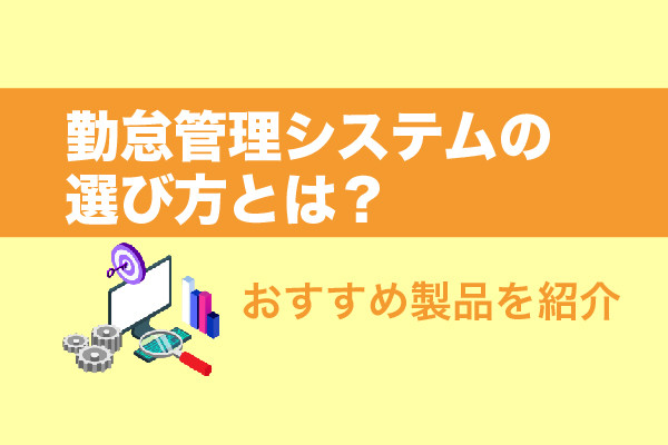 勤怠管理システムの選び方とは？おすすめ製品を紹介