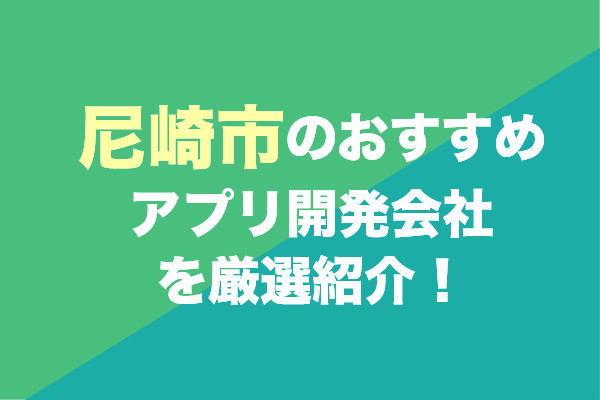 尼崎市のアプリ開発会社おすすめ5社を厳選紹介！