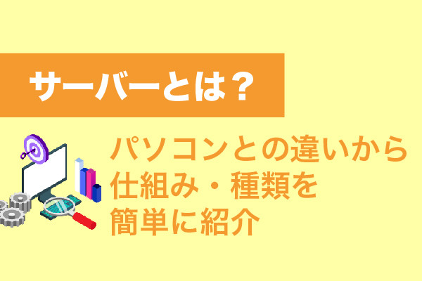 サーバーとは？パソコンとの違いから仕組み・種類を簡単に紹介