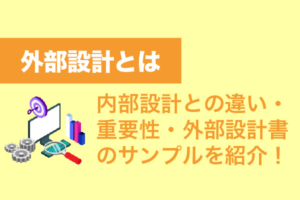 外部設計とは｜内部設計との違い・重要性・外部設計書のサンプルを紹介！