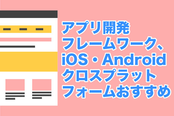 アプリ開発フレームワーク、iOS・Androidクロスプラットフォームおすすめ8選