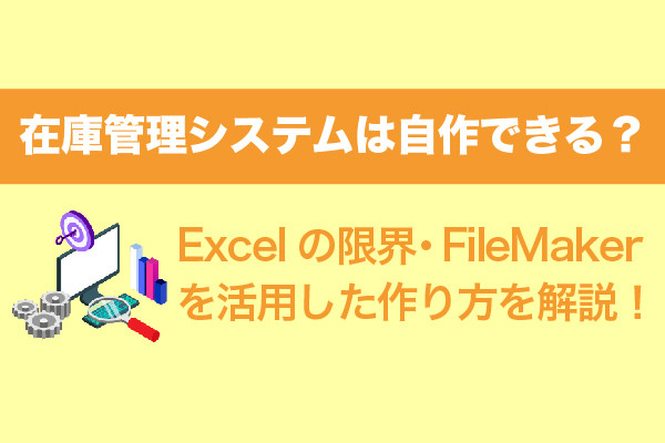 在庫管理システムは自作できる？Excelの限界・FileMakerを活用した作り方を解説！